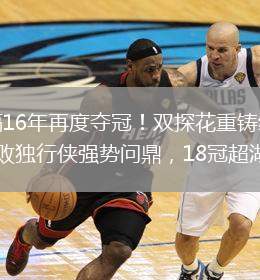 凱爾特人時(shí)隔16年再度奪冠！雙探花重鑄綠凱榮光，凱爾特人4-1擊敗獨(dú)行俠強(qiáng)勢(shì)問(wèn)鼎，18冠超湖人傲視群雄！