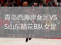 青島西海岸女足VS山東精花B隊(duì)女足