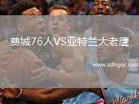 費(fèi)城76人VS亞特蘭大老鷹