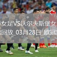 歐冠女足-皮娜雙響巴薩女足6-1狼堡女足總比分10-2晉級(jí)
