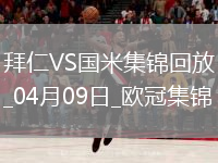 04月09日歐冠1/4決賽首回合拜仁慕尼黑vs國際米蘭進(jìn)球視頻