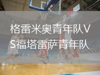格雷米奧青年隊(duì)VS福塔雷薩青年隊(duì)