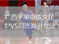 廣西平果唄儂女足VS同濟(jì)海港女足