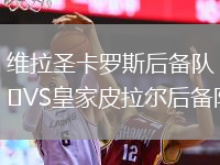 維拉圣卡羅斯后備隊VS皇家皮拉爾后備隊