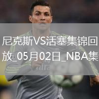 05月02日NBA季后賽東部首輪G6 尼克斯 - 活塞 精彩鏡頭