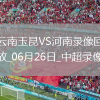 06月26日中超第15輪云南玉昆vs河南全場(chǎng)錄像