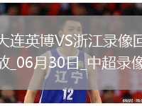 06月30日中超第16輪大連英博vs浙江全場(chǎng)錄像