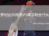 羅切達(dá)爾流浪VS魔法聯(lián)合TFA