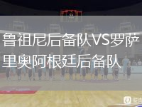 魯祖尼后備隊(duì)VS羅薩里奧阿根廷后備隊(duì)