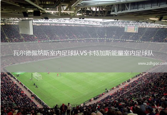 瓦爾德佩納斯室內(nèi)足球隊(duì)VS卡特加斯能量室內(nèi)足球隊(duì)