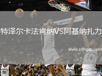 特澤爾卡法肯納VS阿基納扎力