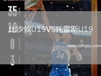 比沙奴U19VS托雷斯U19
