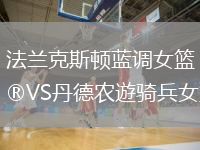 法蘭克斯頓藍(lán)調(diào)女籃VS丹德農(nóng)遊騎兵女籃