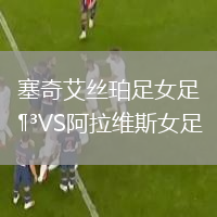 塞奇艾絲珀足女足VS阿拉維斯女足