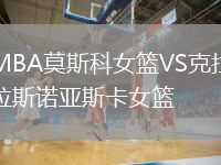 MBA莫斯科女籃VS克拉斯諾亞斯卡女籃