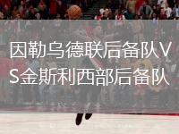 因勒烏德聯(lián)后備隊(duì)VS金斯利西部后備隊(duì)