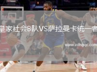 皇家社會B隊VS薩拉曼卡統(tǒng)一者