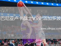 巴尼亞盧卡戰(zhàn)士VS史洛加多波