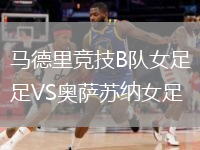 馬德里競技B隊(duì)女足VS奧薩蘇納女足