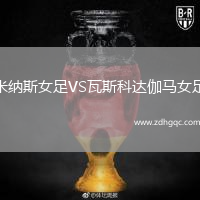 米納斯女足VS瓦斯科達(dá)伽馬女足
