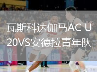 瓦斯科達(dá)伽馬AC U20VS安德拉青年隊(duì)