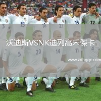 沃迪斯VSNK迪列高禾傑卡