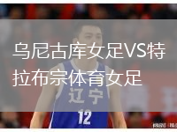 烏尼古庫(kù)女足VS特拉布宗體育女足