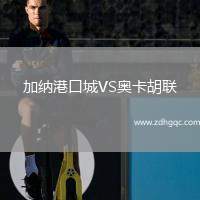 加納港口城VS奧卡胡聯(lián)