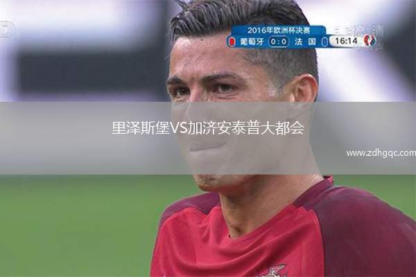 里澤斯堡VS加濟(jì)安泰普大都會(huì)