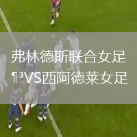 弗林德斯聯(lián)合女足VS西阿德萊女足