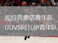 龐特普雷塔青年隊(duì)VS阿瓦伊青年隊(duì)