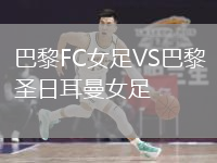 巴黎FC女足VS巴黎圣日耳曼女足