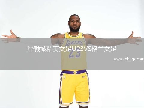 摩頓城精英女足U23VS格蘭女足