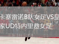 卡塞雷諾B隊(duì)女足VS皇家UD特內(nèi)里費(fèi)女足