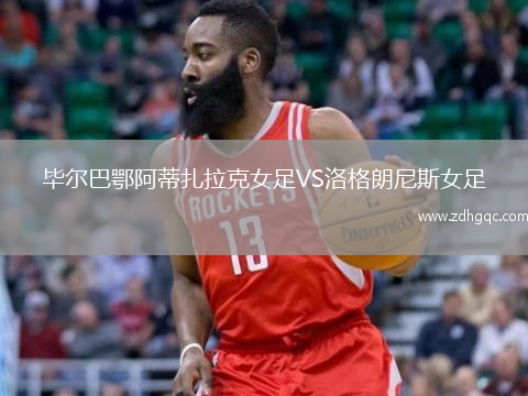 畢爾巴鄂阿蒂扎拉克女足VS洛格朗尼斯女足