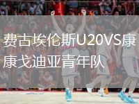 費(fèi)古埃倫斯U20VS康戈迪亞青年隊(duì)