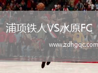 浦項(xiàng)鐵人VS水原FC