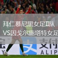拜仁慕尼黑女足II隊(duì)VS因戈?duì)柺┧嘏? /> </a>
            <div   id=