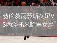 費倫茨瓦羅斯女足VS西澤托米哈里女足
