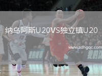 納烏阿斯U20VS獨(dú)立鎮(zhèn)U20