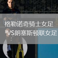 格勒諾奇騎士女足VS朗塞斯頓聯(lián)女足