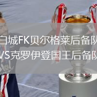 白城FK貝爾格萊后備隊(duì)VS克羅伊登國(guó)王后備隊(duì)