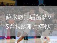 薩米恩托后備隊(duì)VS普拉滕斯后備隊(duì)