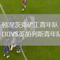 頓涅茨克礦工青年隊VS英胡列斯青年隊