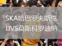 SKA哈巴羅夫斯克VS莫斯科羅迪納