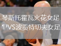 琴斯托霍瓦火花女足VS波貢特切夫女足