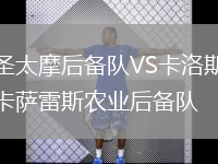 圣太摩后備隊(duì)VS卡洛斯卡薩雷斯農(nóng)業(yè)后備隊(duì)