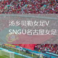 湯鄉(xiāng)貝勒女足VSNGU名古屋女足