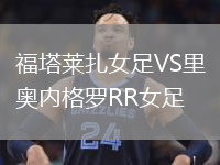 福塔萊扎女足VS里奧內(nèi)格羅RR女足