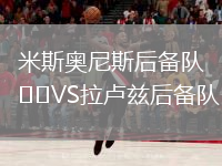 米斯奧尼斯后備隊(duì)VS拉盧茲后備隊(duì)